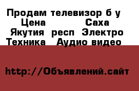 Продам телевизор б/у › Цена ­ 3 000 - Саха (Якутия) респ. Электро-Техника » Аудио-видео   